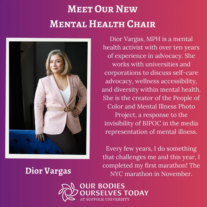 A purple and red-orange gradient background. At the top in white and bold are the words: “Meet Our New Mental Health Chair.” To the left is a photo of Dior in a pink blazer & white top sitting on a blue couch. To the right is the following text in white: “Dior Vargas, MPH is a mental health activist with over ten years of experience in advocacy. She works with universities and corporations to discuss self-care advocacy, wellness accessibility, and diversity within mental health. She is the creator of the People of Color and Mental Illness Photo Project, a response to the invisibility of BIPOC in the media representation of mental illness.Every few years, I do something that challenges me and this year, I completed my first marathon! The NYC marathon in November.”

