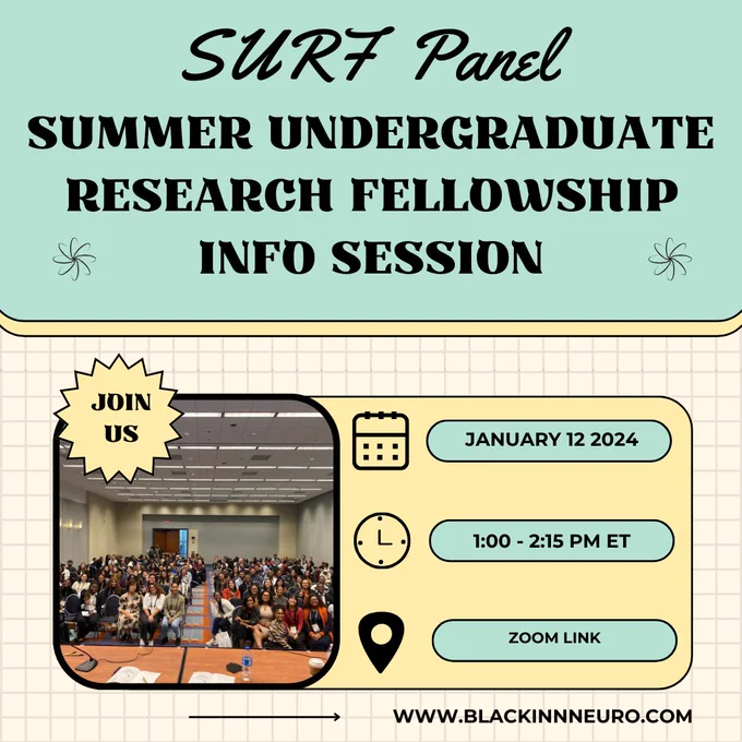Flyer is on a yellow grid background. Text at the top aligned in the middle says, SURF Paner. Under this text says, Summer Undergraduate Research Fellowship Info Session. On the bottom left is a picture of participants at a Black In Neuro professional development event. Text over the picture says “Join Us” in a yellow heptadecagon shape. Icons of a calendar, clock, and location symbol are vertically aligned in the middle. To the right is a blue bubble that says, January 12 2024. Under this is a blue bubble that says, 1:00-2:15 PM ET. Lastly is a blue bubble under that says, Zoom link. At the bottom of the flyer is a black arrow pointing to www.blackinneuro.com