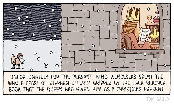 Image:
A moonlit night, snow lays round a castle, deep and crisp and even. A poor man is out gathering winter fuel.

Caption:
Unfortunately for the peasant, King Wenceslas spent the whole feast of Stephen utterly gripped by the Jack Reacher book that the Queen had given him as a christmas peresent.