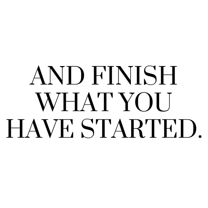 Text on a white background reads "And finish what you have started."