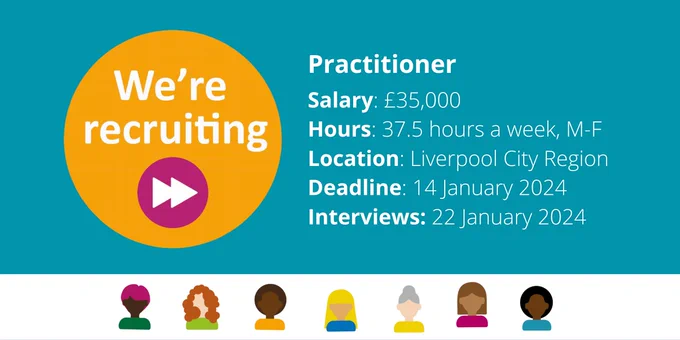 We're recruiting!
Practitioner
Salary: £35,000
Hours: 37.5 hours a week, M-F
Location: Liverpool City Region
Deadline: 14 January 2024
Interviews: 22 January 2024