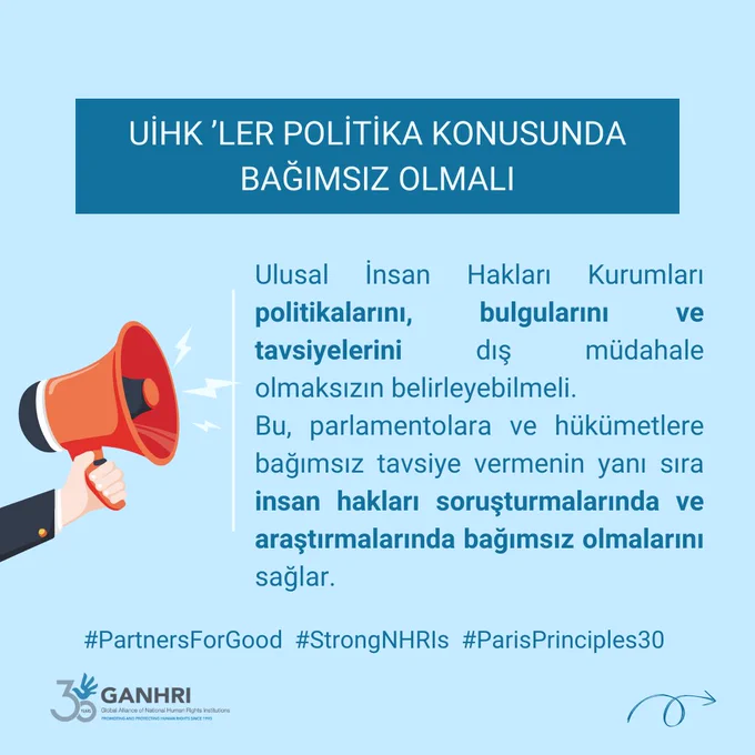 UİHK ’LER POLİTİKA KONUSUNDA BAĞIMSIZ OLMALI
Ulusal İnsan Hakları Kurumları politikalarını, bulgularını ve tavsiyelerini dış müdahale olmaksızın belirleyebilmeli.
Bu, parlamentolara ve hükümetlere bağımsız tavsiye vermenin yanı sıra insan hakları soruşturmalarında ve araştırmalarında bağımsız olmalarını sağlar.