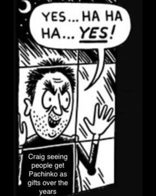 An illustration of a person standing outside a window looking in saying "Yes...Ha Ha Ha...Yes!" with the label "Craig seeing people get Pachinko as gifts over the years."