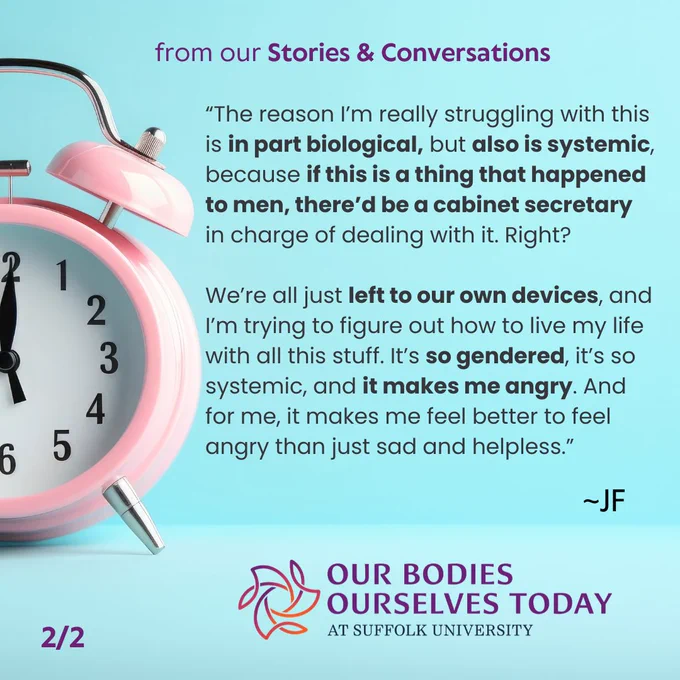 A blue background with darker blue in the top ¾ and lighter at the bottom. To the left is half a pink analog clock. At the top in purple are the words: “from our Stories & Conversations.” Centered next to the clock is the following in black: ““The reason I’m really struggling with this is in part biological, but also is systemic, because if this is a thing that happened to men, there’d be a cabinet secretary in charge of dealing with it. Right?We’re all just left to our own devices, and I’m trying to figure out how to live my life with all this stuff. It’s so gendered, it’s so systemic, and it makes me angry. And for me, it makes me feel better to feel angry than just sad and helpless.”” At the bottom is the colorful OBOS Today logo.
