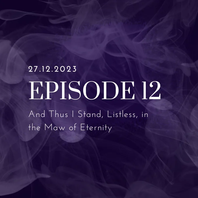 White text on a purple, smoky background reads: "27.12.2023. EPISODE 12. And Thus I Stand, Listless, in the Maw of Eternity."