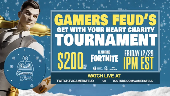 Gamers Feud's Get With Your Heart Charity Tournament. $200 Prize Pool featuring Fortnite. American Heart Association, GetWetSports, Klutch1. Friday 12/29 at 1 PM EST. Watch Live at Twitch.tv/GamersFeud or YouTube.com/@GamersFeud