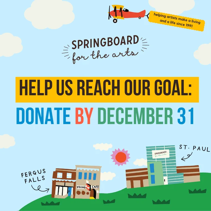Illustrations of Springboard for the Arts’ St. Paul and Fergus Falls buildings, surrounded by grass, the sun, and clouds. An airplane flies over the Springboard for the Arts logo towing a banner that reads “helping artists make a living and a life since 1991.” Colorful text reads, “Help us reach our goal: donate by December 31.”