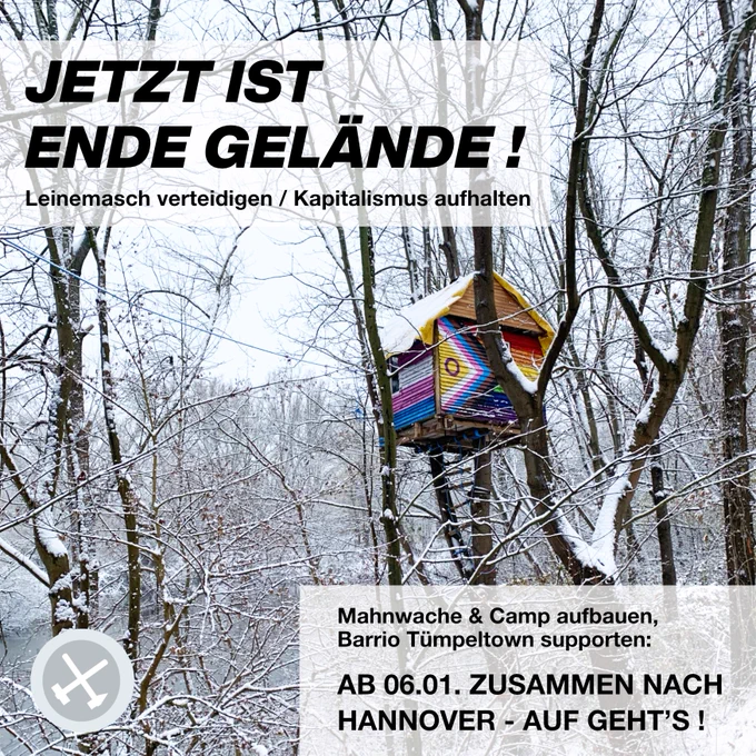 Das Bild ist ein Mobilisierungsbild für die gemeinsame Anreise zur Leinemasch und zeigt ein Baumhaus im Wald im Schnee. Auf dem Baumhaus sieht man eine queer Flagge. Über dem bild steht: jetzt ist ende gelände. Leinemasch verteidigen/ Kapitalismus aufhalten. Mahnwache und Camp aufbauen, Barrière Tümpeltown supporte: ab 06.01. Zusammen nach Hannover- auf gehts! 