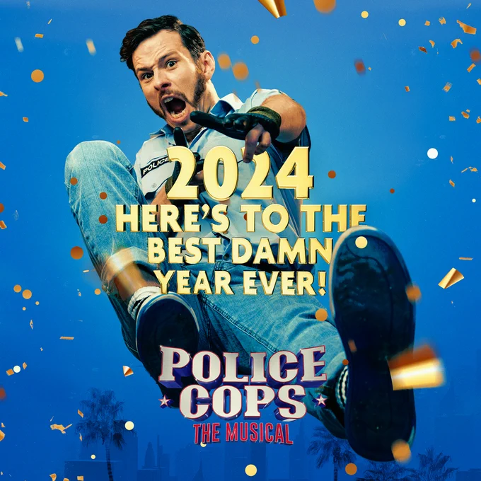 One of the characters from POLICE COPS THE MUSICAL flying towards camera. Text on this reads: 2024. HERE'S TO THE BEST DAMN YEAR EVER. POLICE COPS THE MUSICAL.
