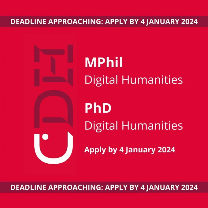 Red square with CDH logo and following text: MPhil Digital Humanities; PhD in Digital Humanities; Apply by 4 January 2024; for more information, visit: cdh.cam.ac.uk/mphil. Two banners at the top and bottom of the square in maroon, with white text that reads, in capital letters 'DEADLINE APPROACHING: APPLY BY 4 JANUARY 2024'.