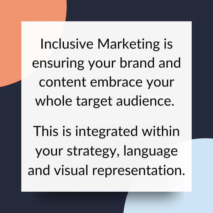 A graphic that says 'Inclusive Marketing is ensuring your brand and content embrace your whole target audience. This is integrated within your strategy, language and visual representation.'