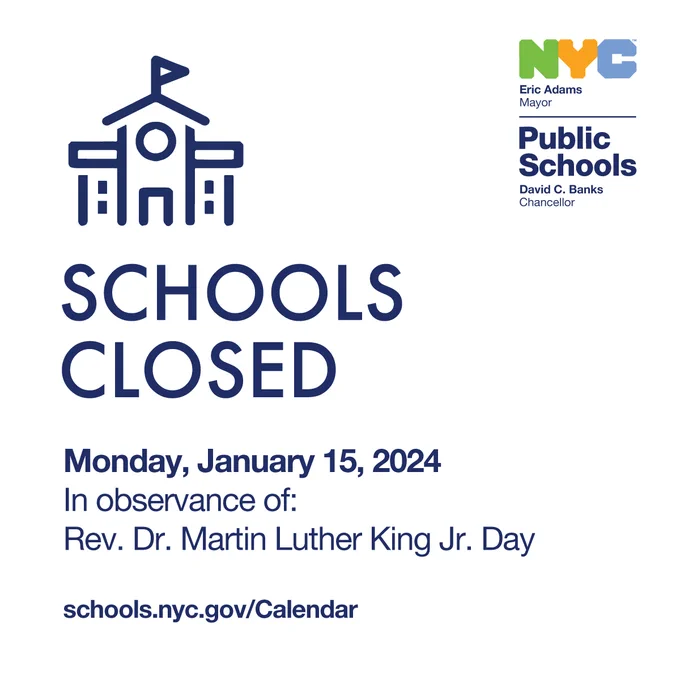Graphic of a school building over a white background.

Text reads: "Schools Closed. Monday, January 15, 2024. In observance of: Rev. Dr. Martin Luther King Jr. Day. Link: schools.nyc.gov/Calendar."

NYC Public Schools logo on the top right.
