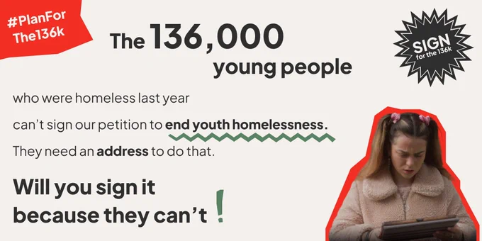 The 136,000 young people who were homeless last year can't sign our petition to end youth homelessness. They need an address to do that. Will you sign it because they can't! #PlanForThe136k Image of girl trying to sign her name on an ipad but frowning because she isn't able to. She is wearing a pink fleece and pink scrunchies. Top left a black star with writing: sign for the 136k