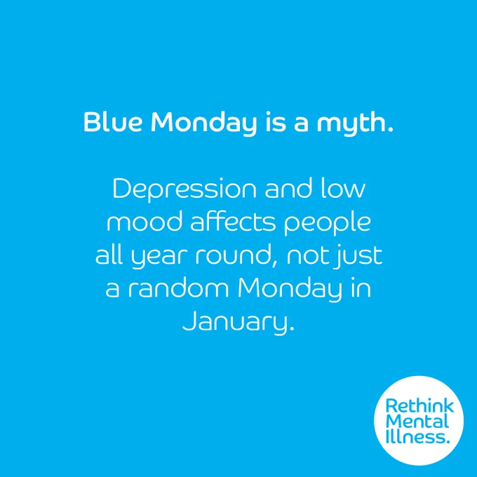 A blue background with a Rethink Mental Illness logo in the bottom right. 

Words in the middle read: 
"Blue Monday is a myth. Depression and low mood affects people all year round, not just a random Monday in January."