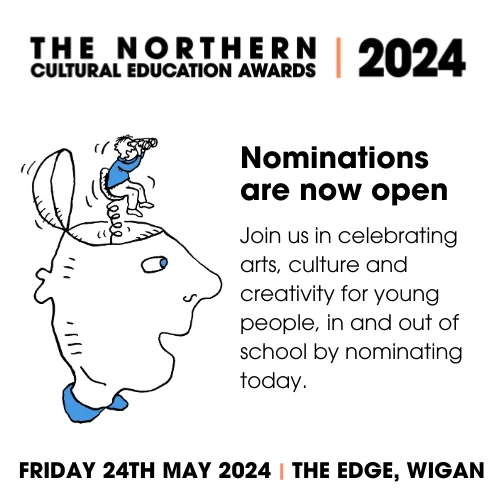 Sketched image of a smiling face with a small person springing out the top of their head with binoculars. Text reads: The Northern Cultural Education Awards 2024. Nominations are now open. Join us in celebrating arts, culture, and creativity for young people, in and out of school by nominating today. Friday 24th May 2024. The Edge, Wigan.