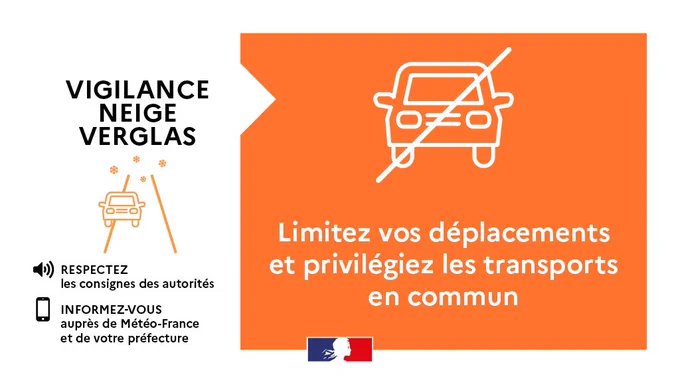 VIGILANCE NEIGE VERGLAS
RESPECTEZ les consignes des autorités
INFORMEZ-VOUS auprès de Météo-France et de votre préfecture
Limitez vos déplacements et privilégiez les transports en commun