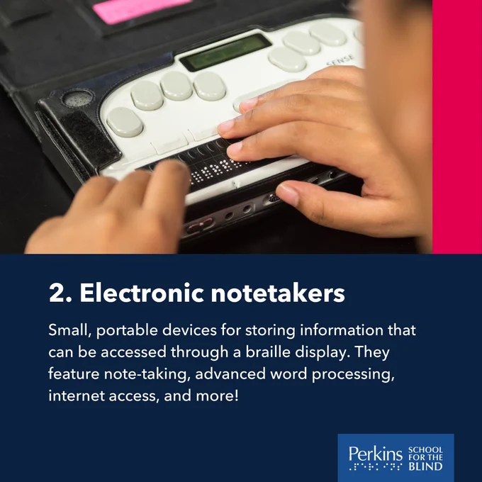 A person types on an electronic braille notetaker. Text: Electronic notetakers. Small, portable devices for storing information that can be accessed through a braille display. They feature note-taking, advanced word processing, internet access, and more!