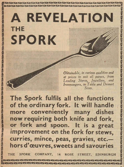 A REVELATION, THE SPORK.

The Spork fulfils all the functions of the ordinary fork. It will handle more conveniently many dishes now requiring both knife and fork, or fork and spoon. It is a great improvement on the fork for stews, curries, mince, peas, gravies, etc. hors d'oeuvres, sweets and savouries.