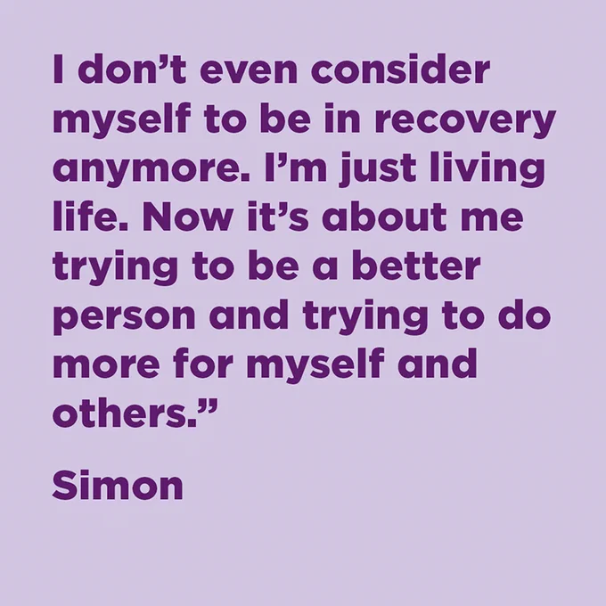 "I don't even consider myself to be in recovery anymore. I'm just living life. Now it's about me trying to be a better person and trying to do more for myself and others." Simon
