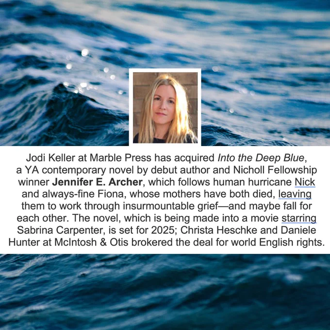 A slide showing a dark-blue ocean wave. A book deal announcement is seen in a white text box, reading: "Jodi Keller at Marble Press has acquired Into The Deep Blue, a YA contemporary novel by debut author and Nicholl fellowship winner Jennifer E. Archer, which follows human hurricane Nick and always-fine Fiona, whose mothers have both died, leaving them to work through insurmountable grief--and maybe fall for each other. The novel, which is being made into a movie starring Sabrina Carpenter, is set for 2025; Christa Heschke and Daniele Hunter at McIntosh & Otis brokered the deal for world English rights." Above the text is a photo of the author, a blonde white woman giving a small smile. End alt text. 