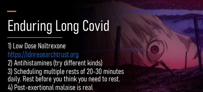 Enduring long covid

1) low dose naltrexone, which is not officially licensed in many countries in the low dose format, but has been used to treat many chronic conditions for decades. See https://ldnresearchtrust.org for more information and how to source it in your area of the world
2) antihistamines. Try different ones.
3) scheduling multiple rests of 20-30 minutes throughout the day. COMPLETE rest: no mental or physical activity. Rest before you think you need to rest. Even listening to music can be too much.
4) post-exertional malaise is real – don’t let anyone pressure you to overextend any mental or physical activity, especially exercise

Image Rei’s half fragmented head from End of Evangelion