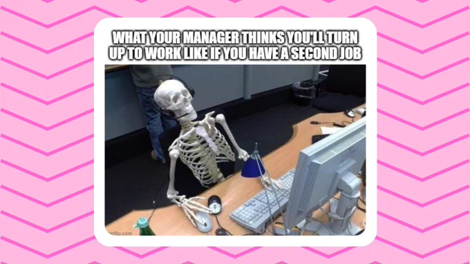 A meme of a skeleton sat at a desk. Text reads 'what your manager thinks you'll turn up to work like if you have a second job'.