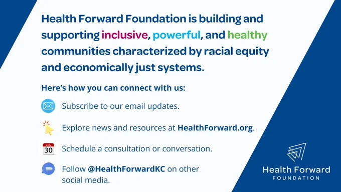 Health Forward Foundation is building and supporting inclusive, powerful, and healthy communities characterized by racial equity and economically just systems. Stay connected with us by subscribing to our email updates, visiting our website, scheduling a conversation, or following us on other social platforms.