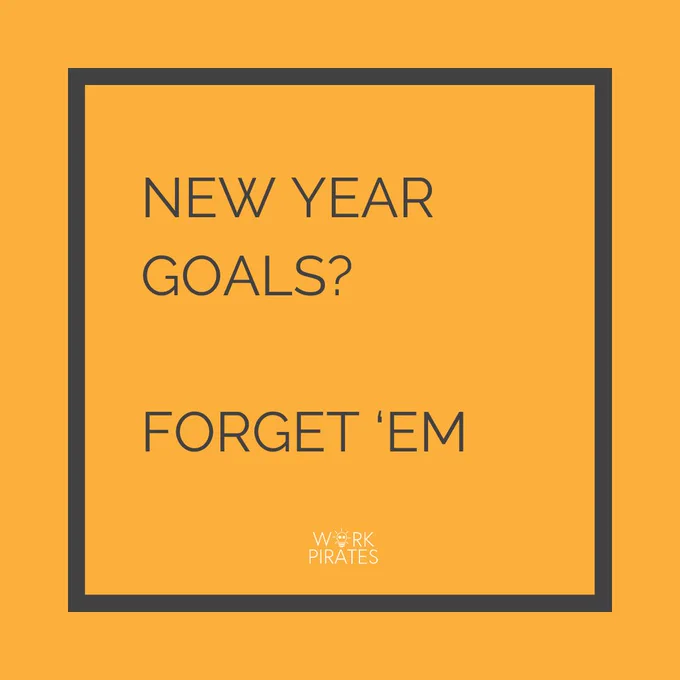 New Year Goals?

Forget 'em.