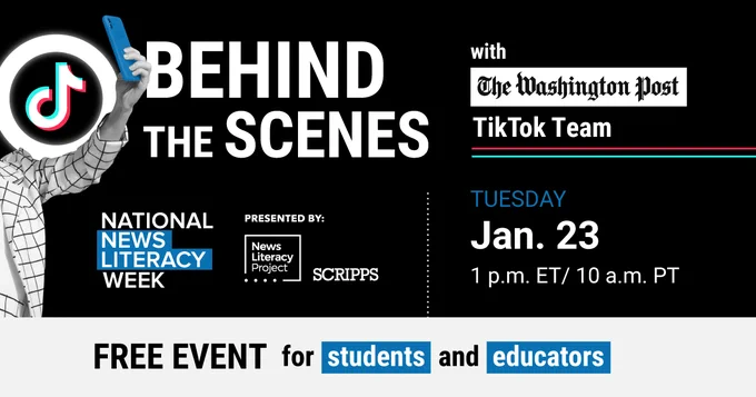 Graphic promoting BEHIND THE SCENES with The Washington Post TikTok Team, a NATIONAL NEWS LITERACY WEEK event presented by the News Literacy Project and SCRIPPS. 
TUESDAY 
Jan. 23
1 p.m. ET/ 10 a.m. PT 
FREE EVENT for students and educators