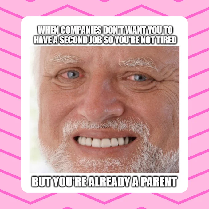 A meme of 'Hide the pain Harold' with the text 'when companies don't want you to have a second job so you're not tired - but you're already a parent'.