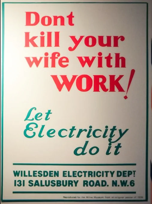 Poster saying: Dont kill your wife with WORK! Let electricity do it
Willesden Electricity Dept, 131 Salusbury Road NW6