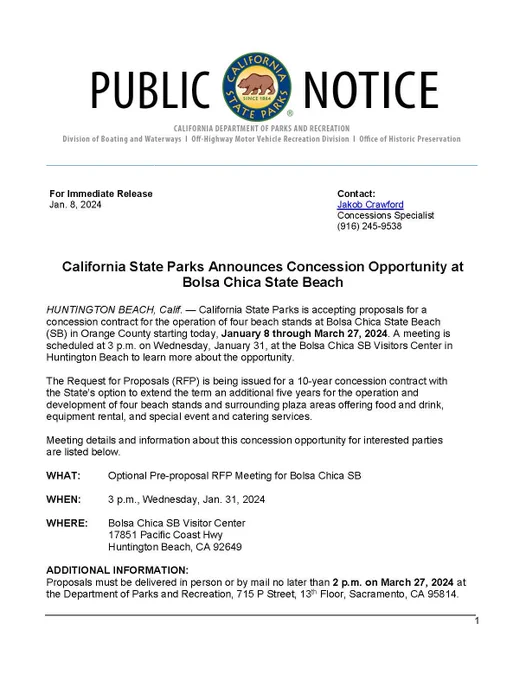 HUNTINGTON BEACH, Calif. - California State Parks is accepting proposals for a concession contract for the operation of four beach stands at Bolsa Chica State Beach
(SB) in Orange County starting today, January 8 through March 27, 2024. A meeting is scheduled at 3 p.m. on Wednesday, January 31, at the Bolsa Chica SB Visitors Center in Huntington Beach to learn more about the opportunity.
The Request for Proposals (RFP) is being issued for a 10-year concession contract with the State's option to extend the term an additional five years for the operation and development of four beach stands and surrounding plaza areas offering food and drink, equipment rental, and special event and catering services.
Meeting details and information about this concession opportunity for interested parties are listed below.
WHAT:
Optional Pre-proposal RFP Meeting for Bolsa Chica SB
WHEN:
3 p.m., Wednesday, Jan. 31, 2024
WHERE: Bolsa Chica SB Visitor Center
17851 Pacific Coast Hwy
Huntington Beach, CA 92649