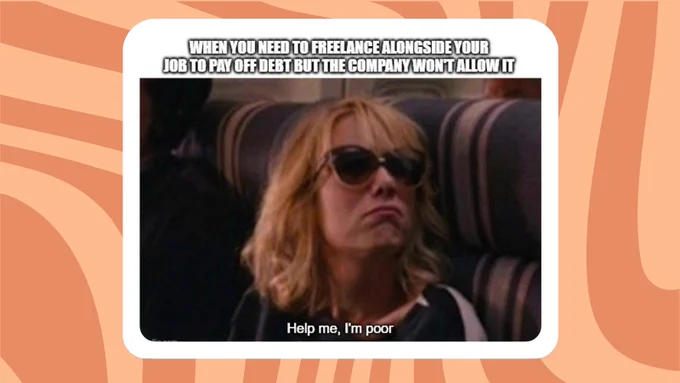 A meme from the film Bridesmaids where the main character is on an airplane. Text above her says 'when you need to freelance alongside your job to pay off debt but the company won't allow it'. Captions show the character says 'help me, I'm poor'.