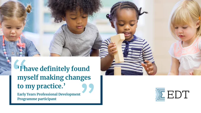 Graphic displaying an image of four young children playing with wooden blocks. Below this is a white box with text inside that reads: '"I have definitely found myself making changes to my practice." Early Years Professional Development Programme participant'. In the bottom right-hand corner is a short EDT logo.