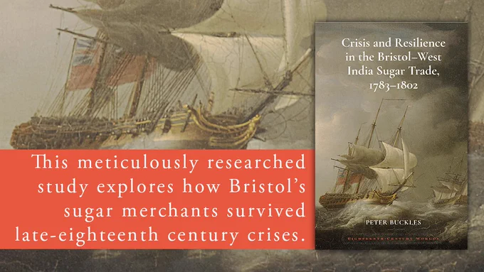 'This meticulously researched study explores how Bristol’s sugar merchants survived late-eighteenth century crises.' With cover image of Crisis and Resilience in the Bristol-West India Sugar Trade, 1783-1802.