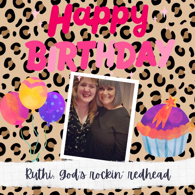 Image is a digital birthday card. Over a leopard print background are the following elements. At the top is pink bubble text that reads happy birthday. Below are (left to right) an illustration of pink, yellow and purple balloons, a photograph of Ruthi with Dawn French, and an illustration of a cupcake decorated like a purple planet. At the bottom is a piece of white torn paper with the text Ruthi, God's rockin redhead