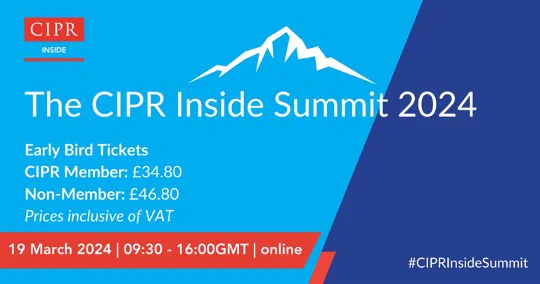 CIPR Inside Logo
The CIPR Inside Summit 2024
Early Bird Tickets
CIPR Member: £34.80
Non-Member: £46.80
Prices inclusive of VAT
19 March 2024 | 09:30 - 16:00 GMT | online
#CIPRInsideSummit