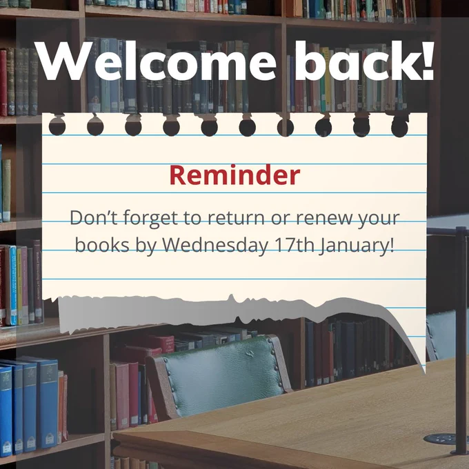The words 'Welcome back!' in White text over a background image of a seat at a desk in the Old Library. Below the title is a graphic that looks like a torn piece of notepaper with the word 'Reminder' at the top in red. The text continues below in dark grey and says: 'Don't forget to return or renew your books by Wednesday 17th January!