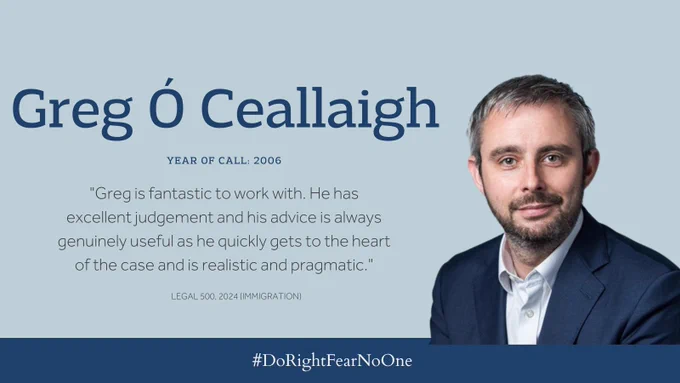 Greg Ó Ceallaigh – Year of Call: 2006 - ‘Greg is fantastic to work with. He has excellent judgement and his advice is always genuinely useful as he quickly gets to the heart of the case and is realistic and pragmatic.' - Legal 500, 2024 (Immigration)