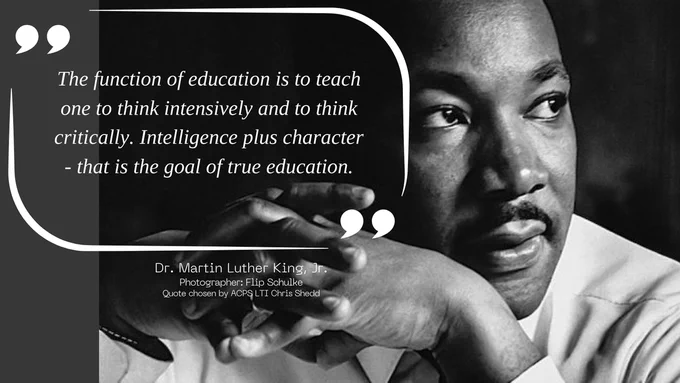 Black and white image of King with his hands clasped along side the text: "The function of education is to teach one to think intensively and to think critically. Intelligence plus character -that is the goal of true education.