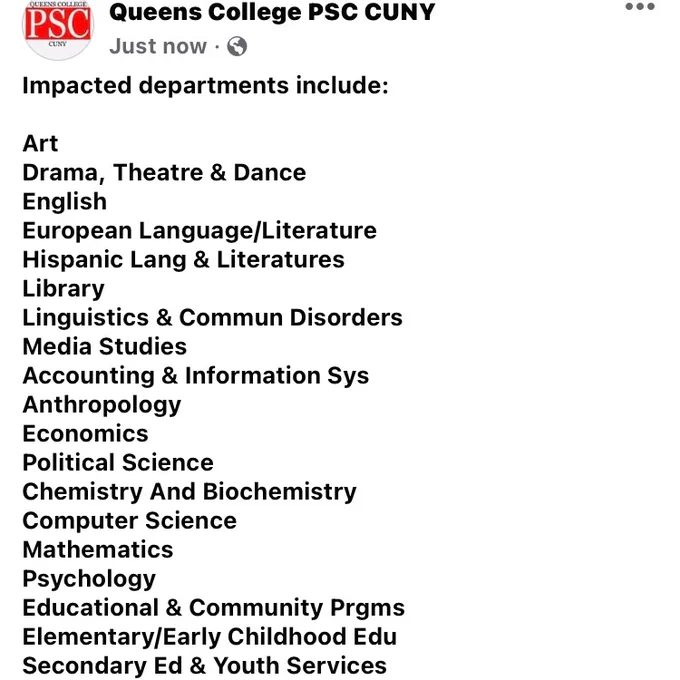 Impacted departments include:

Art
Drama, Theatre & Dance
English
European Language/Literature
Hispanic Lang & Literatures
Library
Linguistics & Commun Disorders
Media Studies
Accounting & Information Sys
Anthropology
Economics
Political Science
Chemistry And Biochemistry
Computer Science
Mathematics
Psychology
Educational & Community Prgms
Elementary/Early Childhood Edu
Secondary Ed & Youth Services

The Graduate Center PSC Psc-Cuny Adjunct Liaisons

#CareNotCuts #APeoplesCUNY #FixCUNY #AgainstAusterity