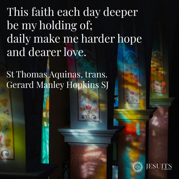 This faith each day deeper be my holding of; daily make me harder hope and dearer love. St Thomas Aquinas, trans. Gerard Manley Hopkins SJ Image: light from stained glass windows refracted on the interior of a church.
