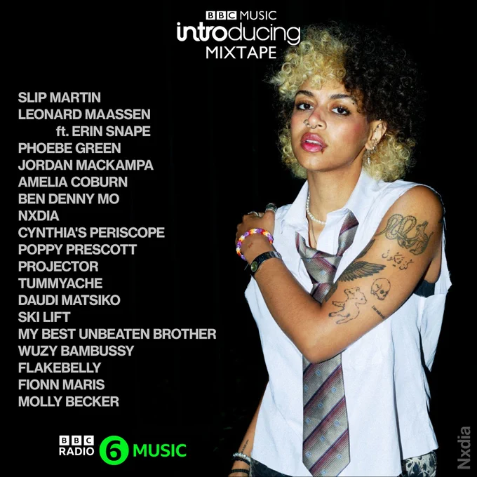 Image contains BBC Introducing Mixtape logo, photo of NXDIA (pronounced Nadia), list of featured artists, BBC Radio 6 Music logo

Bonus info: the actual tracklist is: 
SLIP MARTIN - Don't Let the Dust Settle (Ft Rosie Miles)
LEONARD MAASSEN feat ERIN SNAPE - Colours
PHOEBE GREEN - I Can't Ride a Bike
JORDAN MACKAMPA - Blaccjack the Mac
AMELIA COBURN - When the Tide Rolls In
BEN DENNY MO - Asylum
NXDIA - She Likes a Boy
CYNTHIA'S PERISCOPE - Broken Window
POPPY PRESCOTT - Watching The Road
PROJECTOR - Dubious Goals Committee
TUMMYACHE - Porcupine
DAUDI MATSIKO - Derby's Dose
SKI LIFT - Double Yellow
MY BEST UNBEATEN BROTHER - Slayer On A Sunny Day
WUZY BAMBUSSY - January B
FLAKEBELLY - In Parks Of Tall Trees
FIONN MARIS - Grey Matter
MOLLY BECKER - Magnolia