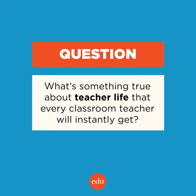 What’s something true about teacher life that every classroom teacher will instantly get?