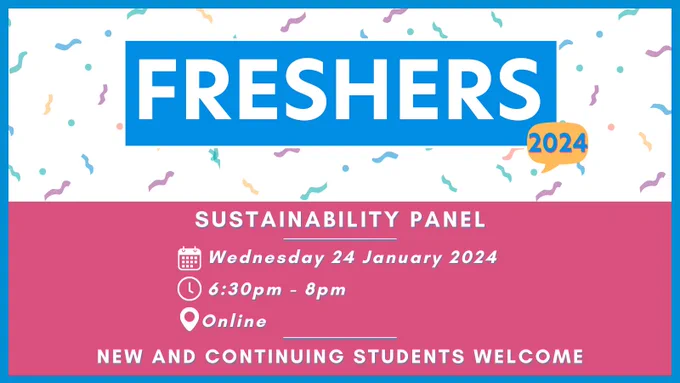 The image shows a background of colourful squiggles, with the Freshers 2024 logo laid over the top. Below this is a pink rectangle with text that reads: 
Sustainability Panel
Wednesday 24 January 2024
6:30pm - 8pm
Online

New and continuing students welcome
