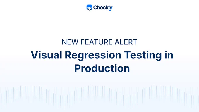 Visual Regression Testing in Production - New Checkly Feature