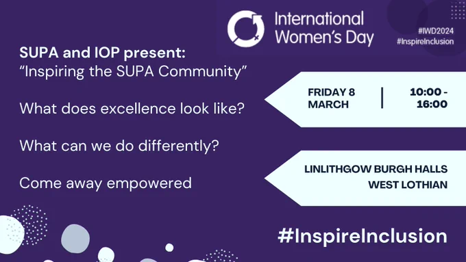 Purple background with International Women's Day logo in the top right. Text on left reads "SUPA and IOP present Inspiring the SUPA Community. What does excellence look like? What can we do differently? Come away empowered.
Inside white arrows on the right hand side is the event info: Friday 8 March, 10-4pm, at Linlithgow Burgh Halls, West Lothian.