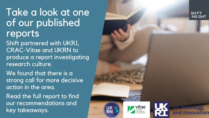 An image of a person sat with a laptop. 
The text reads:  "Take a look at one of our published reports, Shift partnered with UKRI, CRAC-Vitae and UKRN to produce a report investigating research culture. We found that there is a strong call for more decisive action in the area. Read the full report to find our recommendations and key takeaways."