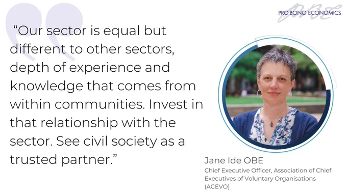 Our sector is equal but different to other sectors, depth of experience and knowledge that comes from within communities. Invest in that relationship with the sector. See civil society as a trusted partner.