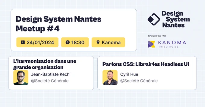 Design System Nantes Meetup #4
24/01/2024 à 18h30 chez Kanoma

L'harmonisation dans une grande organisation par Jean-Baptiste Kechi
Parlons CSS: Librairies Headless UI par Cyril Hue